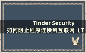 Tinder Security 如何阻止程序连接到互联网（Tinder Security 如何阻止软件安装）